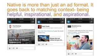 Native is more than just an ad format. It
goes back to matching context- being
helpful, inspirational, and aspirational.
 