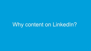 9
Why content on LinkedIn?
 