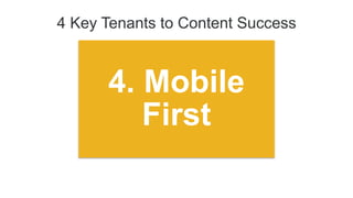4 Key Tenants to Content Success
4. Mobile
First
 
