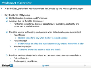 Voldemort : Overview	

•    A distributed, persistent key-value store influenced by the AWS Dynamo paper

•    Key Feature...