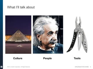 What I’ll talk about




            Culture                                People   Tools


©2013 LinkedIn Corporation. All Rights Reserved.            ORGANIZATION NAME   6
 