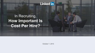 In Recruiting,
How Important Is
Cost Per Hire?
October 7, 2015
 
