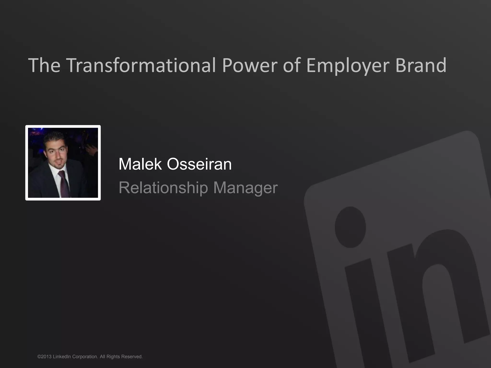 ©2013 LinkedIn Corporation. All Rights Reserved.
The Transformational Power of Employer Brand
Malek Osseiran
Relationship Manager
 