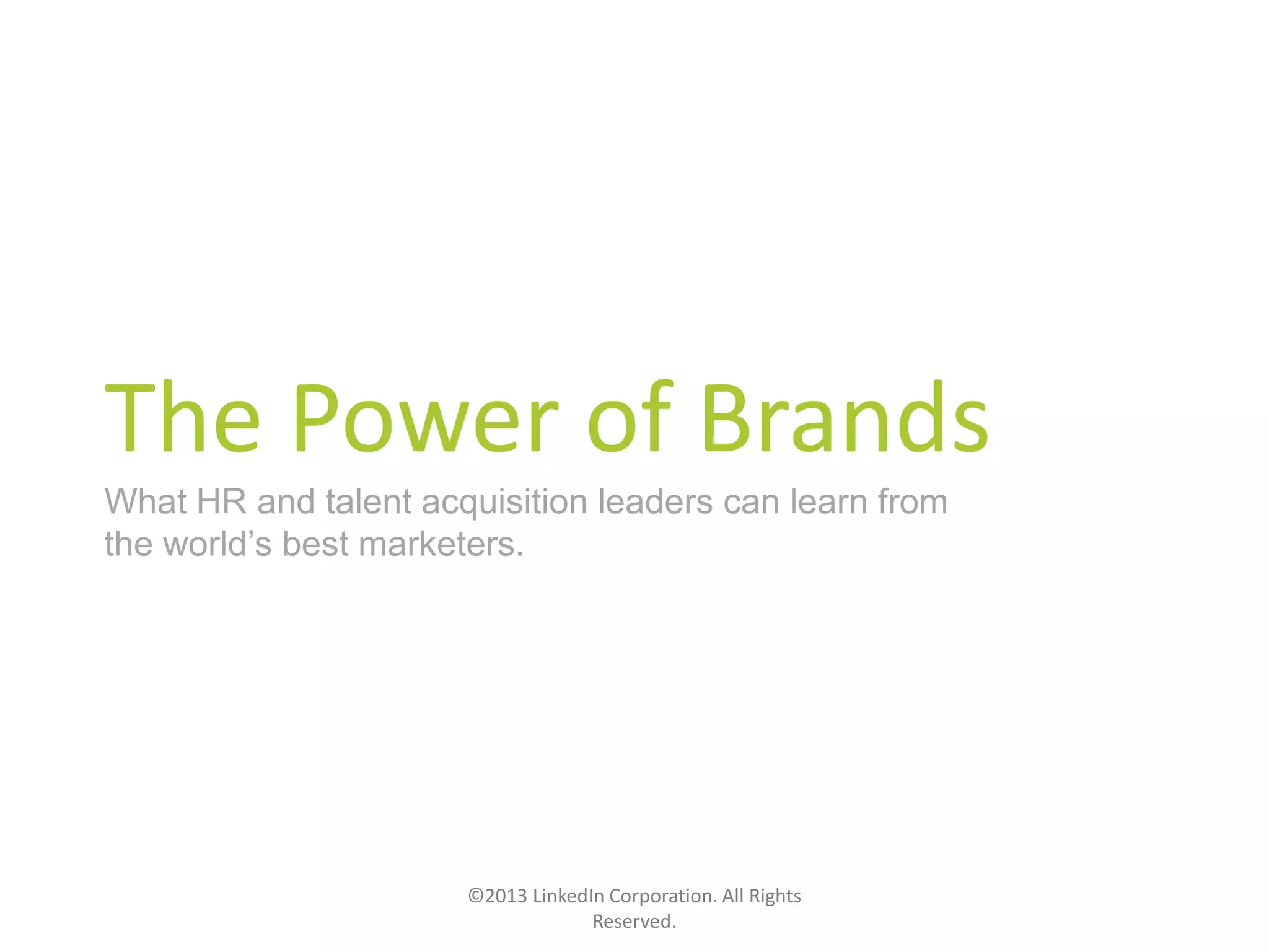The Power of Brands
What HR and talent acquisition leaders can learn from
the world’s best marketers.
©2013 LinkedIn Corporation. All Rights
Reserved.
 