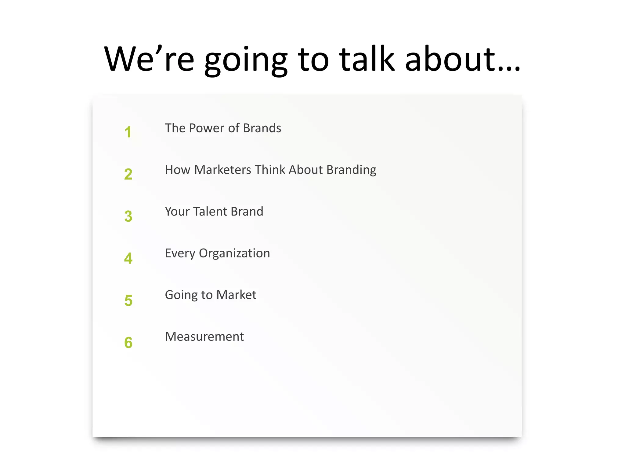 We’re going to talk about…
1
2
3
4
5
6
The Power of Brands
How Marketers Think About Branding
Your Talent Brand
Every Organization
Going to Market
Measurement
 