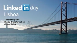 day
Lisboa
The Inescapable
Digital Transformation
#linkedinday
 