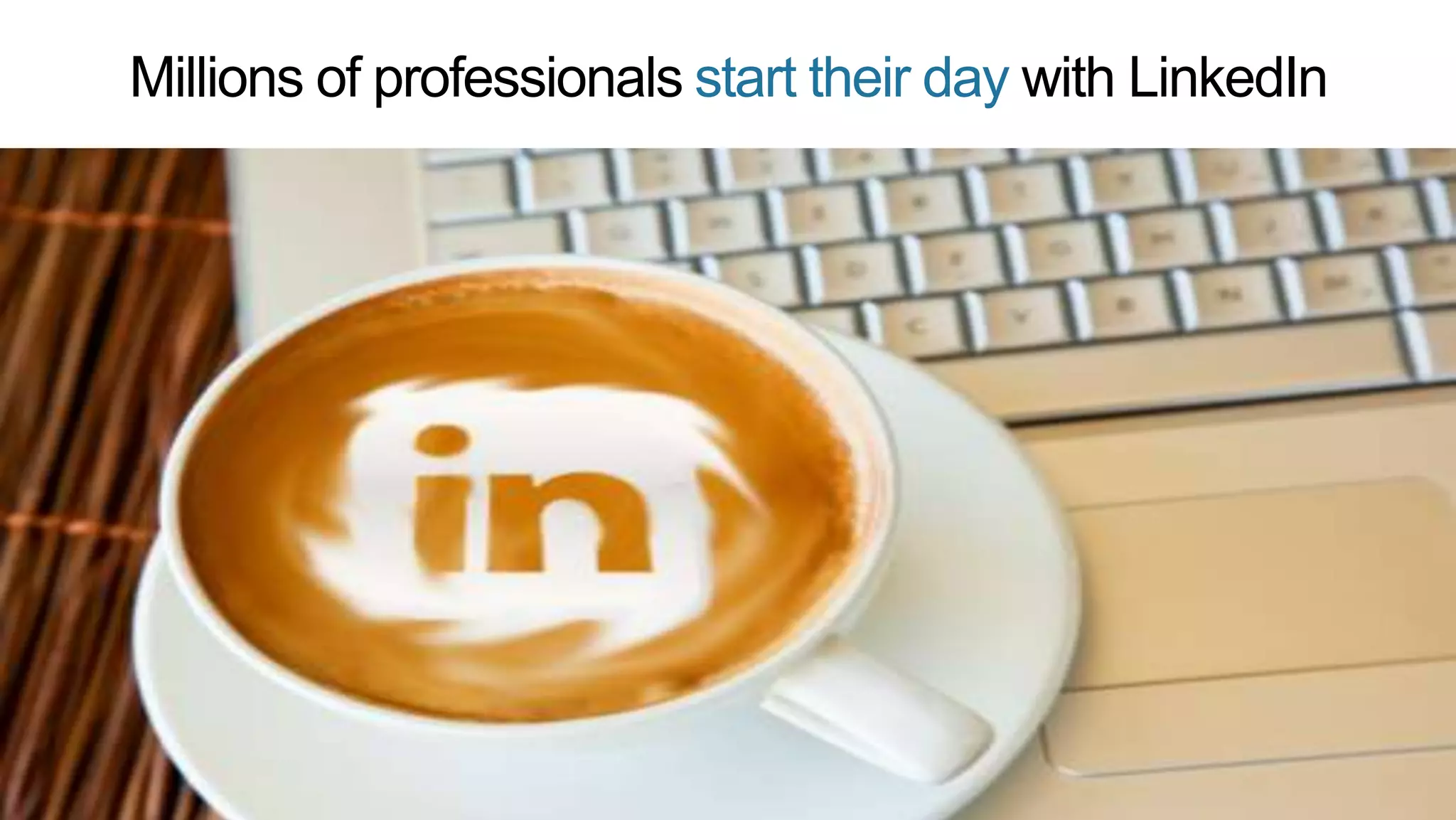 Millions of professionals start their day with LinkedIn
 