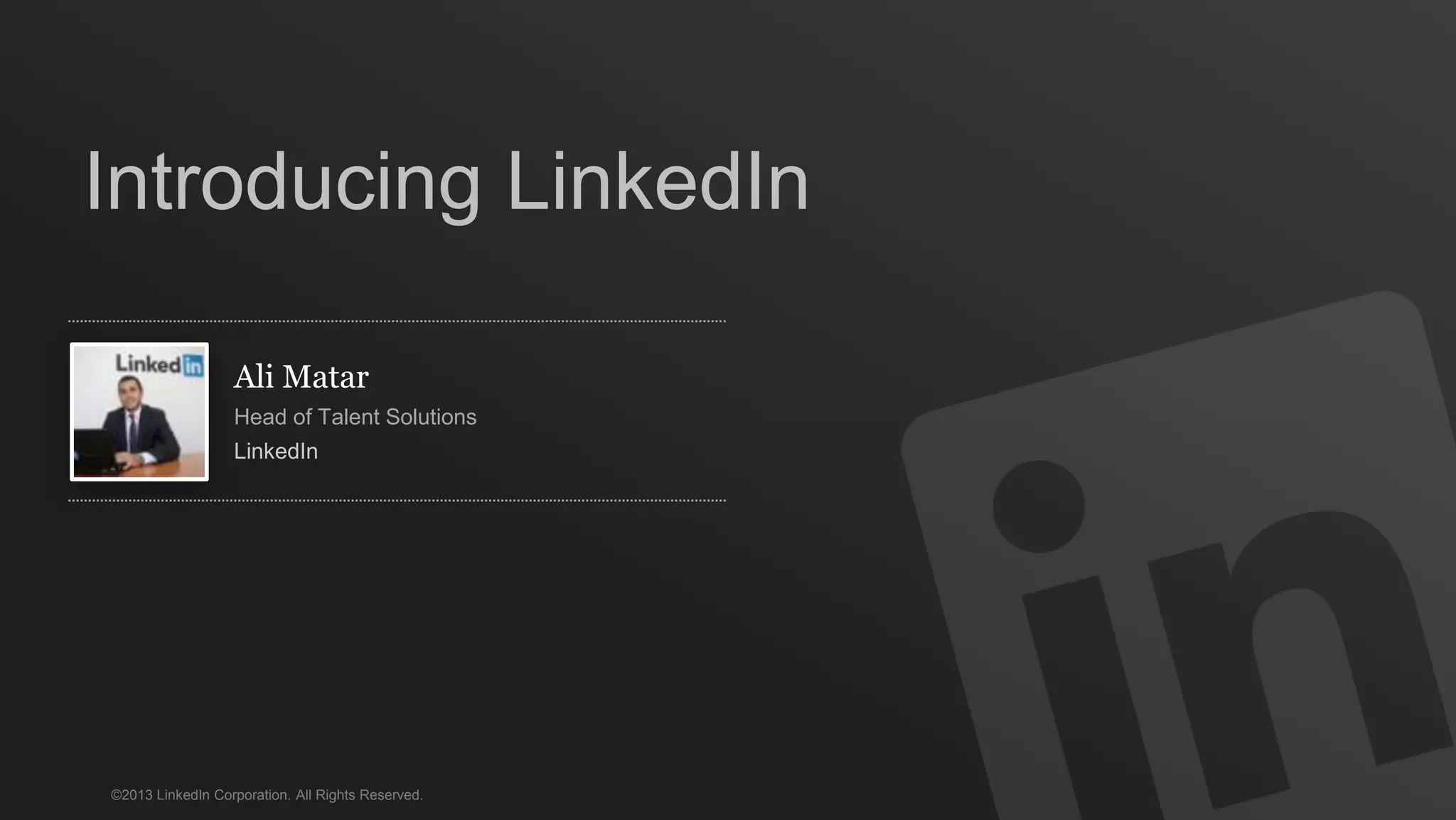 ©2013 LinkedIn Corporation. All Rights Reserved.
Ali Matar
Head of Talent Solutions
LinkedIn
Introducing LinkedIn
 