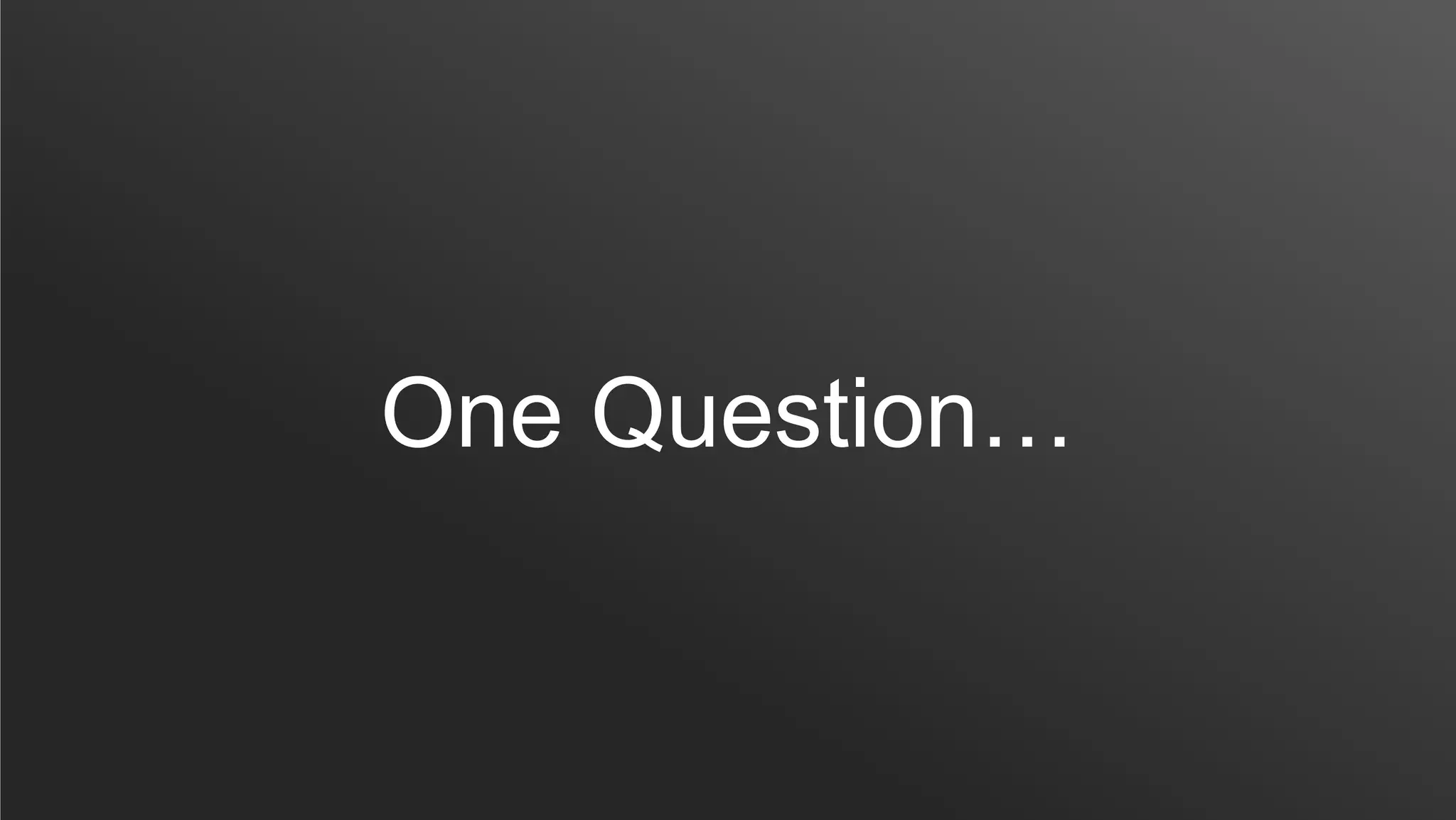 One Question…
 