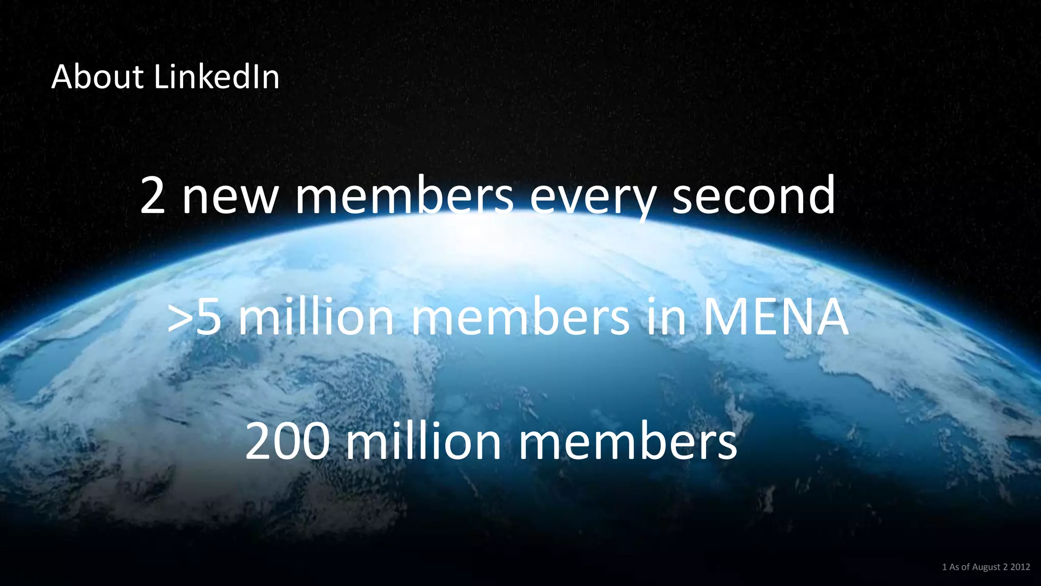 About LinkedIn
1 As of August 2 2012
200 million members
>5 million members in MENA
2 new members every second
 