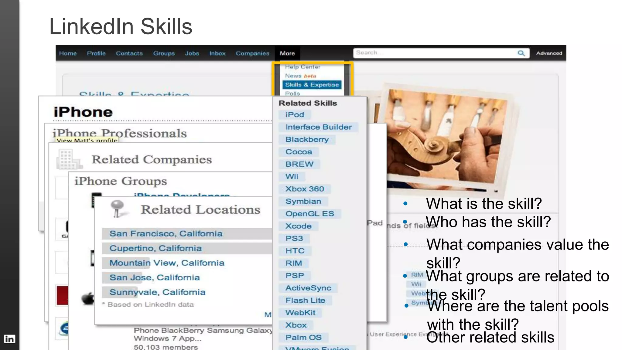 LinkedIn Skills
• Who has the skill?
• What companies value the
skill?
• What groups are related to
the skill?
• Where are the talent pools
with the skill?
• Other related skills
• What is the skill?
 