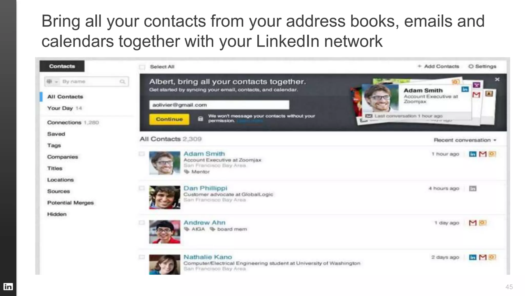 Bring all your contacts from your address books, emails and
calendars together with your LinkedIn network
45
 