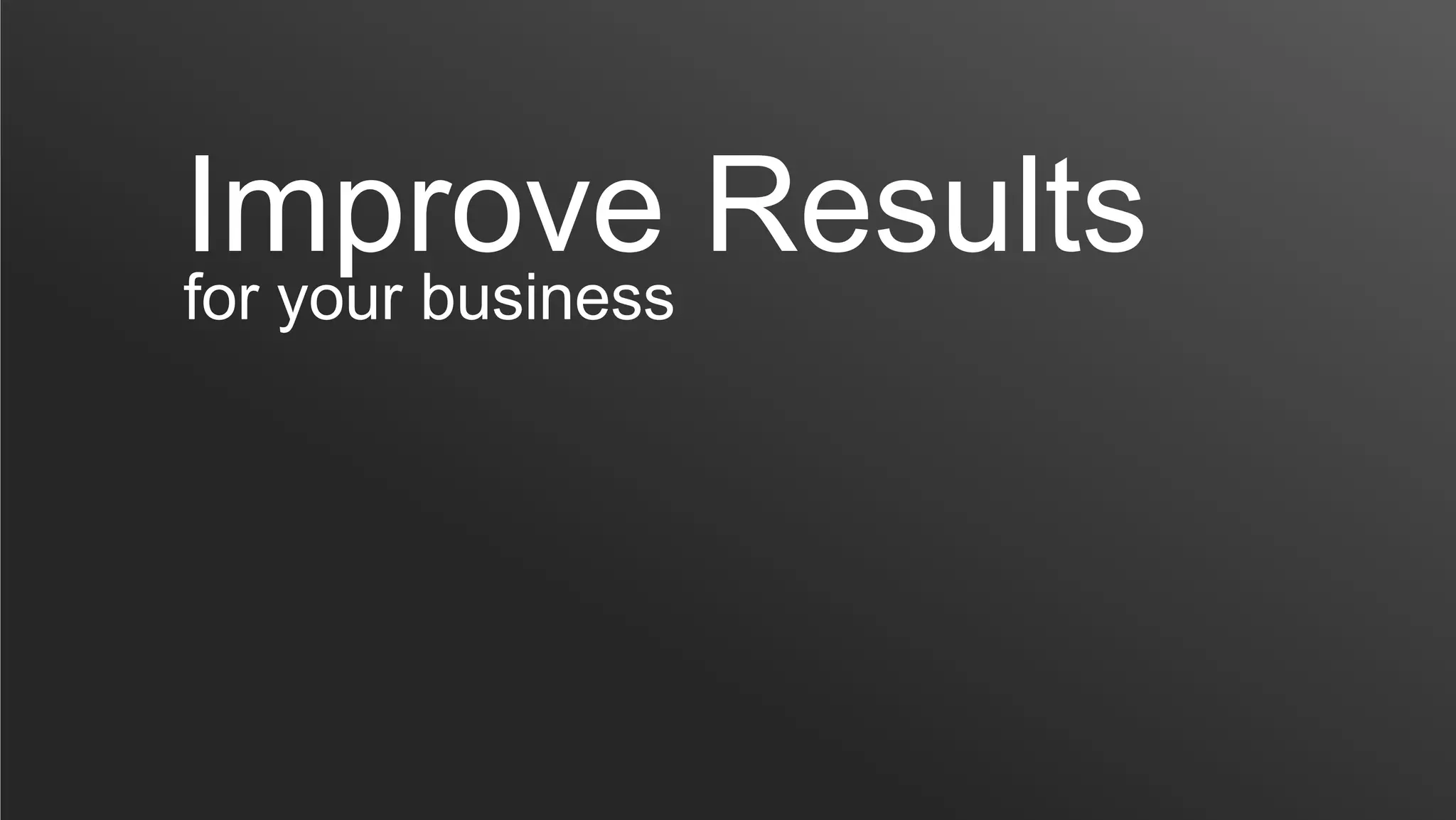 Improve Results
for your business
 