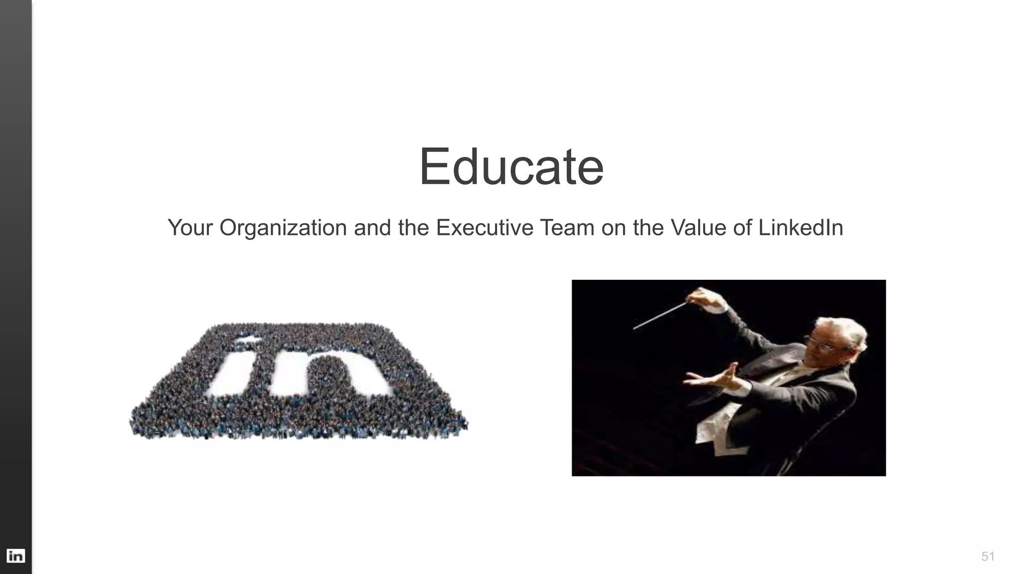 51
Educate
Your Organization and the Executive Team on the Value of LinkedIn
 