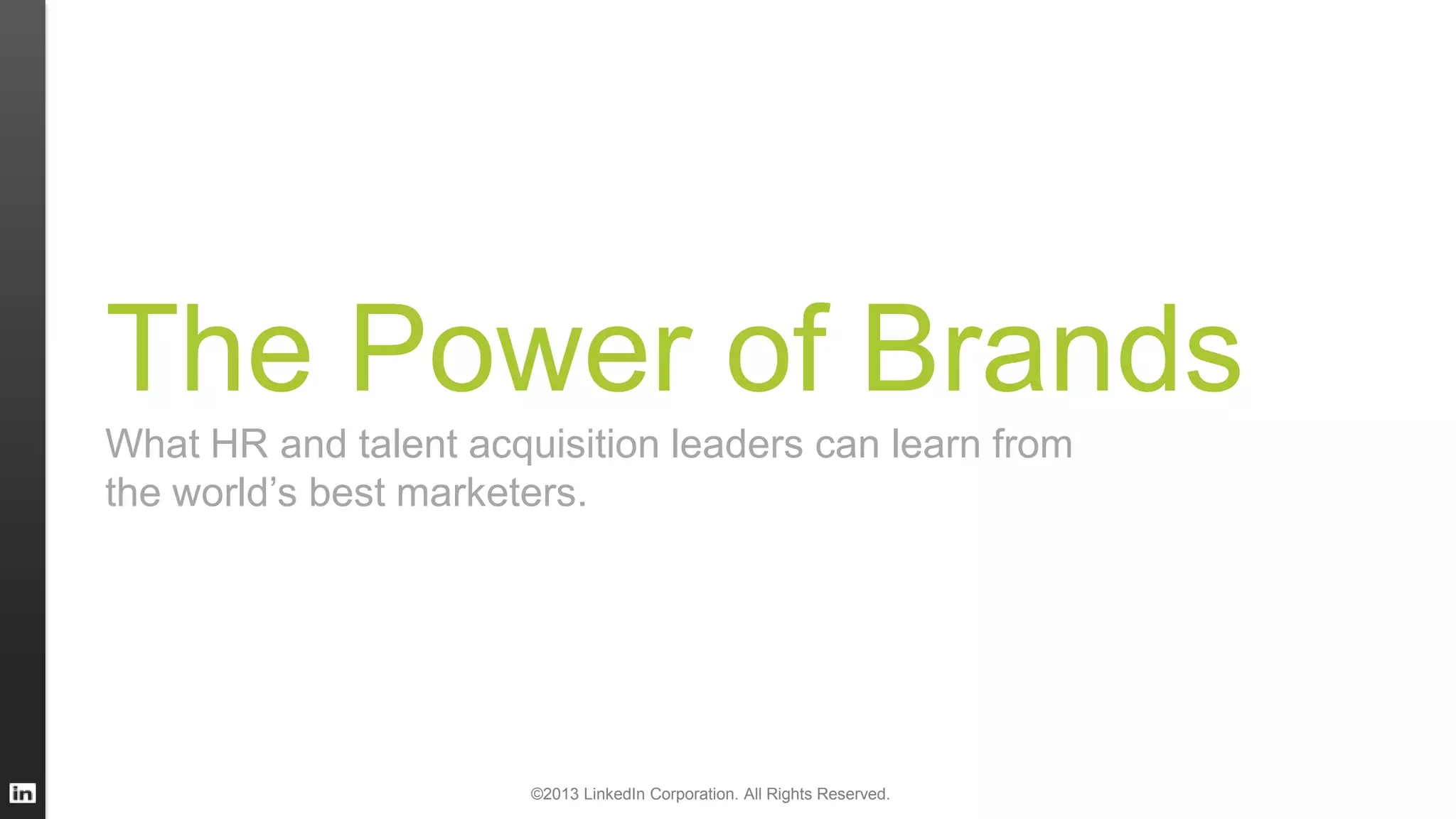 The Power of Brands
What HR and talent acquisition leaders can learn from
the world’s best marketers.
©2013 LinkedIn Corporation. All Rights Reserved.
 