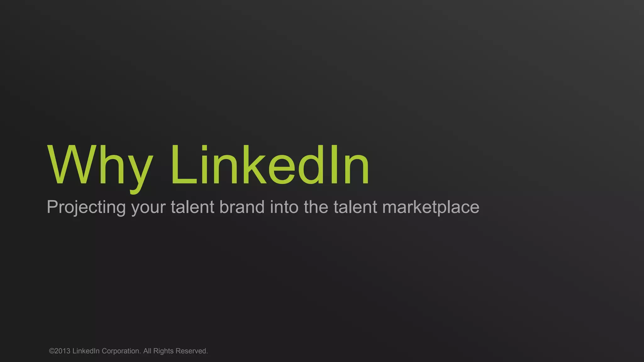 Why LinkedIn
Projecting your talent brand into the talent marketplace
©2013 LinkedIn Corporation. All Rights Reserved.
 