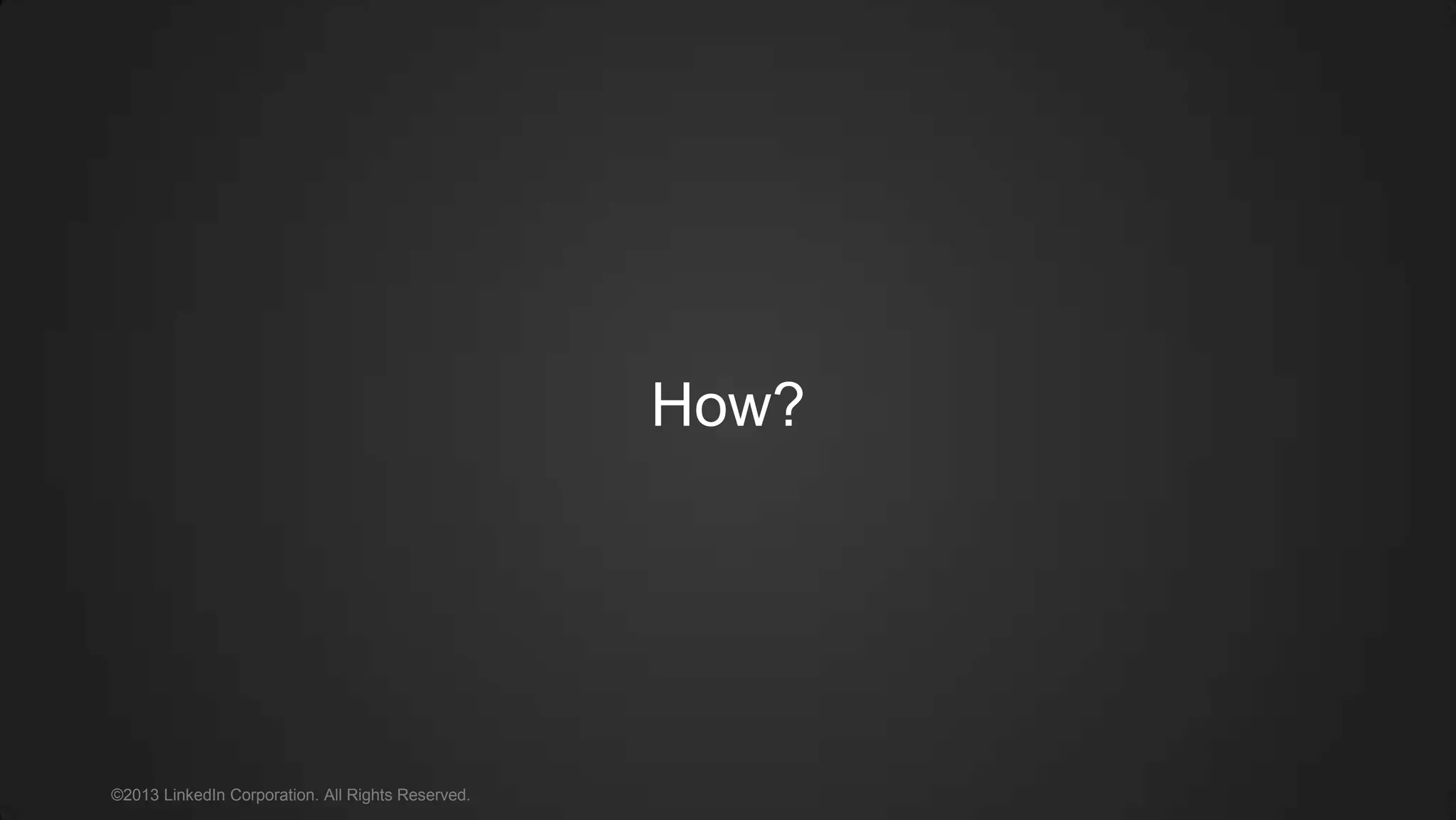 How?
©2013 LinkedIn Corporation. All Rights Reserved.
 