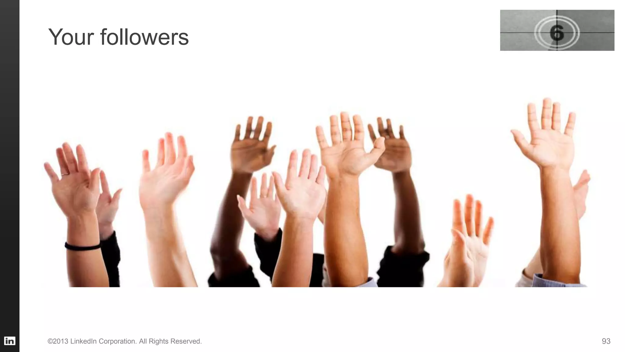 Your followers
©2013 LinkedIn Corporation. All Rights Reserved. 93
 