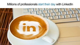 Millions of professionals start their day with LinkedIn
 
