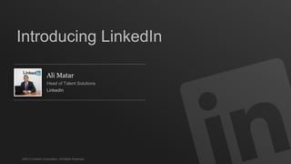 ©2013 LinkedIn Corporation. All Rights Reserved.
Ali Matar
Head of Talent Solutions
LinkedIn
Introducing LinkedIn
 