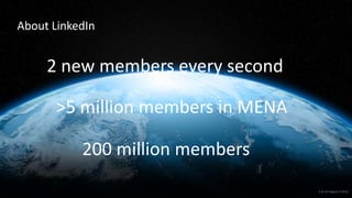 About LinkedIn
1 As of August 2 2012
200 million members
>5 million members in MENA
2 new members every second
 