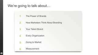 We’re going to talk about…
1
2
3
4
5
6
The Power of Brands
How Marketers Think About Branding
Your Talent Brand
Every Organization
Going to Market
Measurement
 