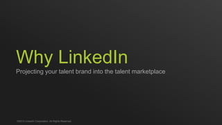 Why LinkedIn
Projecting your talent brand into the talent marketplace
©2013 LinkedIn Corporation. All Rights Reserved.
 
