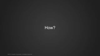 How?
©2013 LinkedIn Corporation. All Rights Reserved.
 