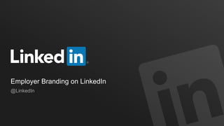 Employer Branding on LinkedIn
@LinkedIn
 
