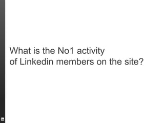 What is the No1 activity
of Linkedin members on the site?
 