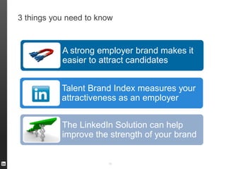 3 things you need to know
50
Talent Brand Index measures your
attractiveness as an employer
The LinkedIn Solution can help
improve the strength of your brand
A strong employer brand makes it
easier to attract candidates
 