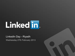 LinkedIn Day - Riyadh
Wednesday 27th February 2013
 