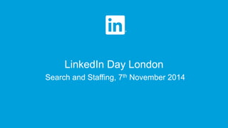 LinkedIn Day London 
1 
Search and Staffing, 7th November 2014  