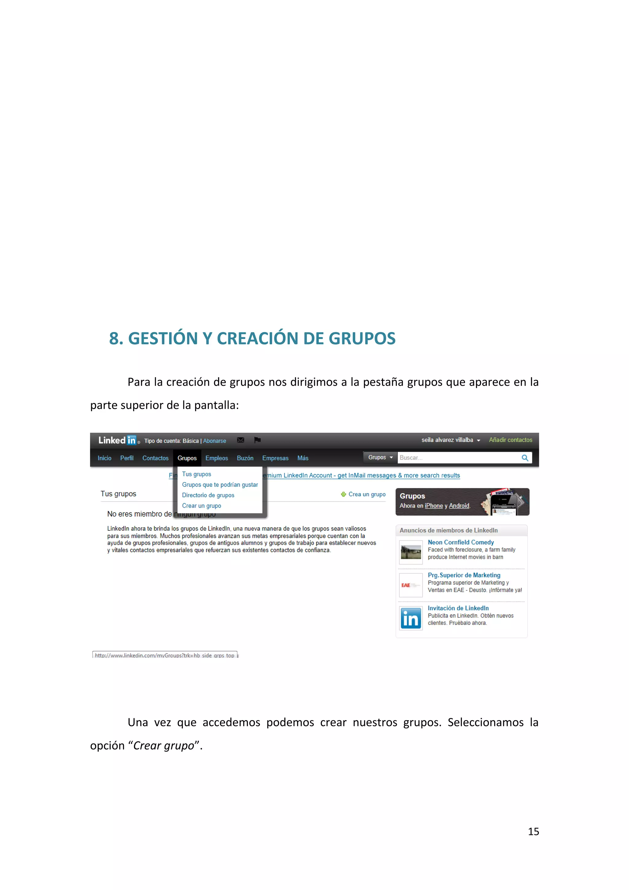 8. GESTIÓN Y CREACIÓN DE GRUPOS

       Para la creación de grupos nos dirigimos a la pestaña grupos que aparece en la
parte superior de la pantalla:




       Una vez que accedemos podemos crear nuestros grupos. Seleccionamos la
opción “Crear grupo”.




                                                                                  15
 