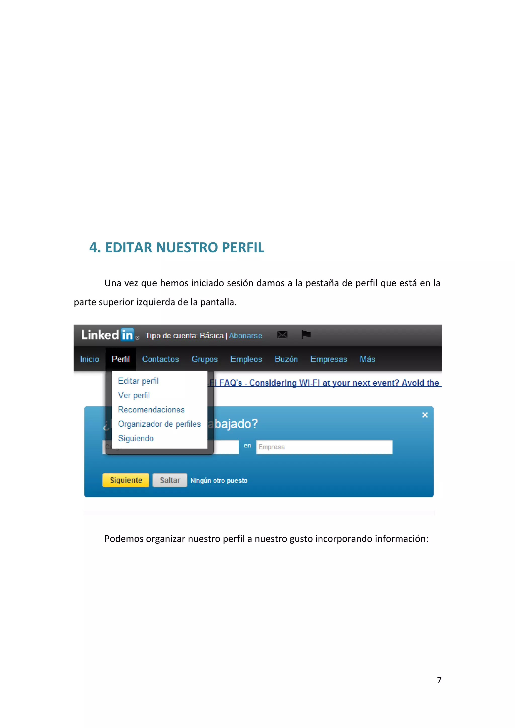 4. EDITAR NUESTRO PERFIL

       Una vez que hemos iniciado sesión damos a la pestaña de perfil que está en la
parte superior izquierda de la pantalla.




       Podemos organizar nuestro perfil a nuestro gusto incorporando información:




                                                                                    7
 