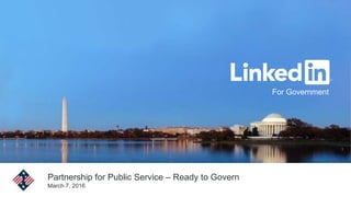 1
For Government
Partnership for Public Service – Ready to Govern
March 7, 2016
 