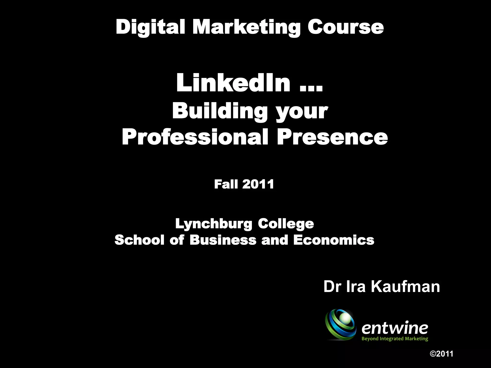 Digital Marketing Course

       LinkedIn …
    Building your
Professional Presence Hub

            Fall 2011


        Lynchburg College
School of Business and Economics


                         Dr Ira Kaufman


                                     ©2011
 