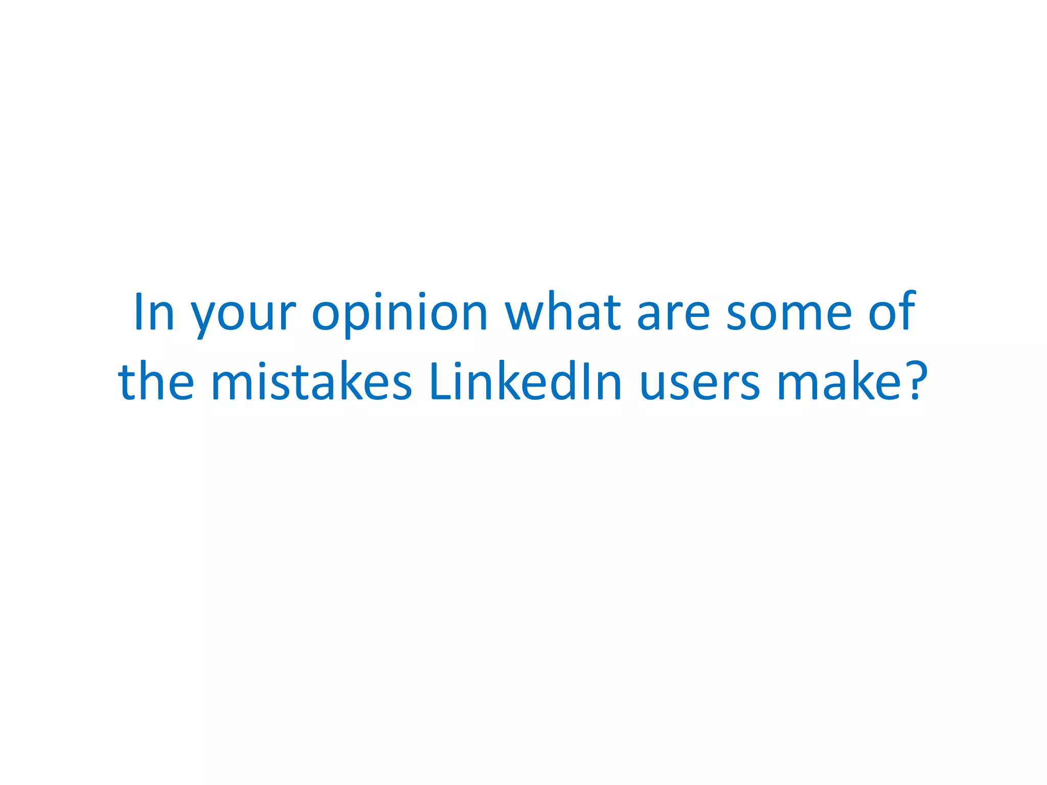 In your opinion what are some of
the mistakes LinkedIn users make?
 