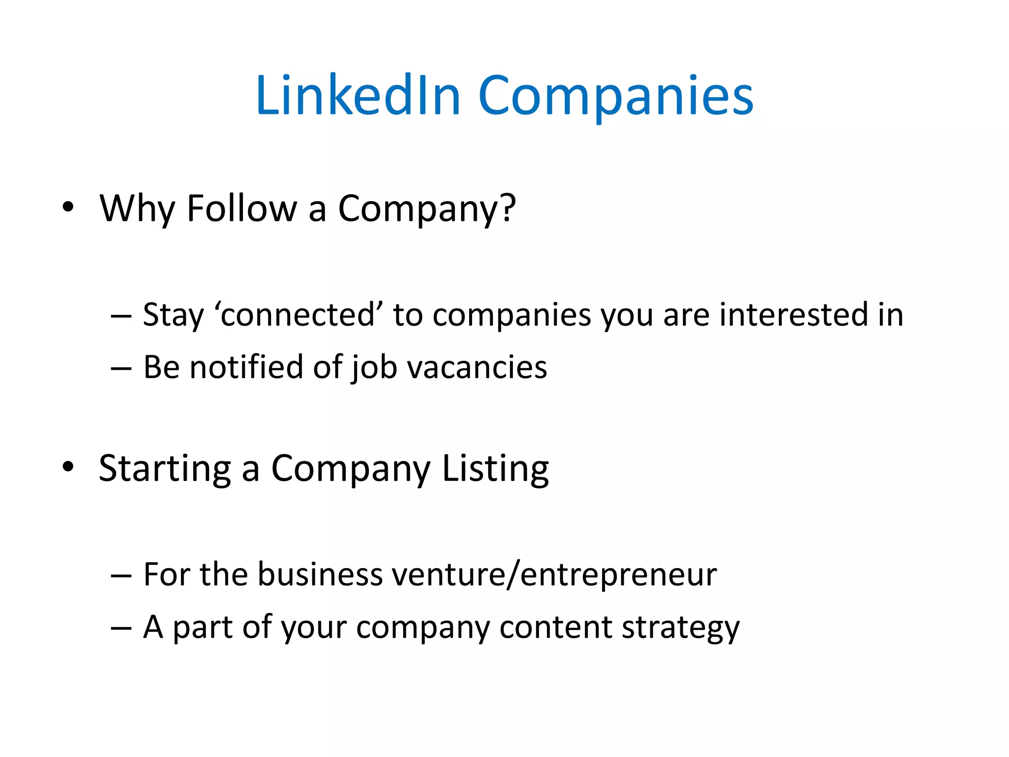 LinkedIn Companies
• Why Follow a Company?
– Stay ‘connected’ to companies you are interested in
– Be notified of job vacancies
• Starting a Company Listing
– For the business venture/entrepreneur
– A part of your company content strategy
 