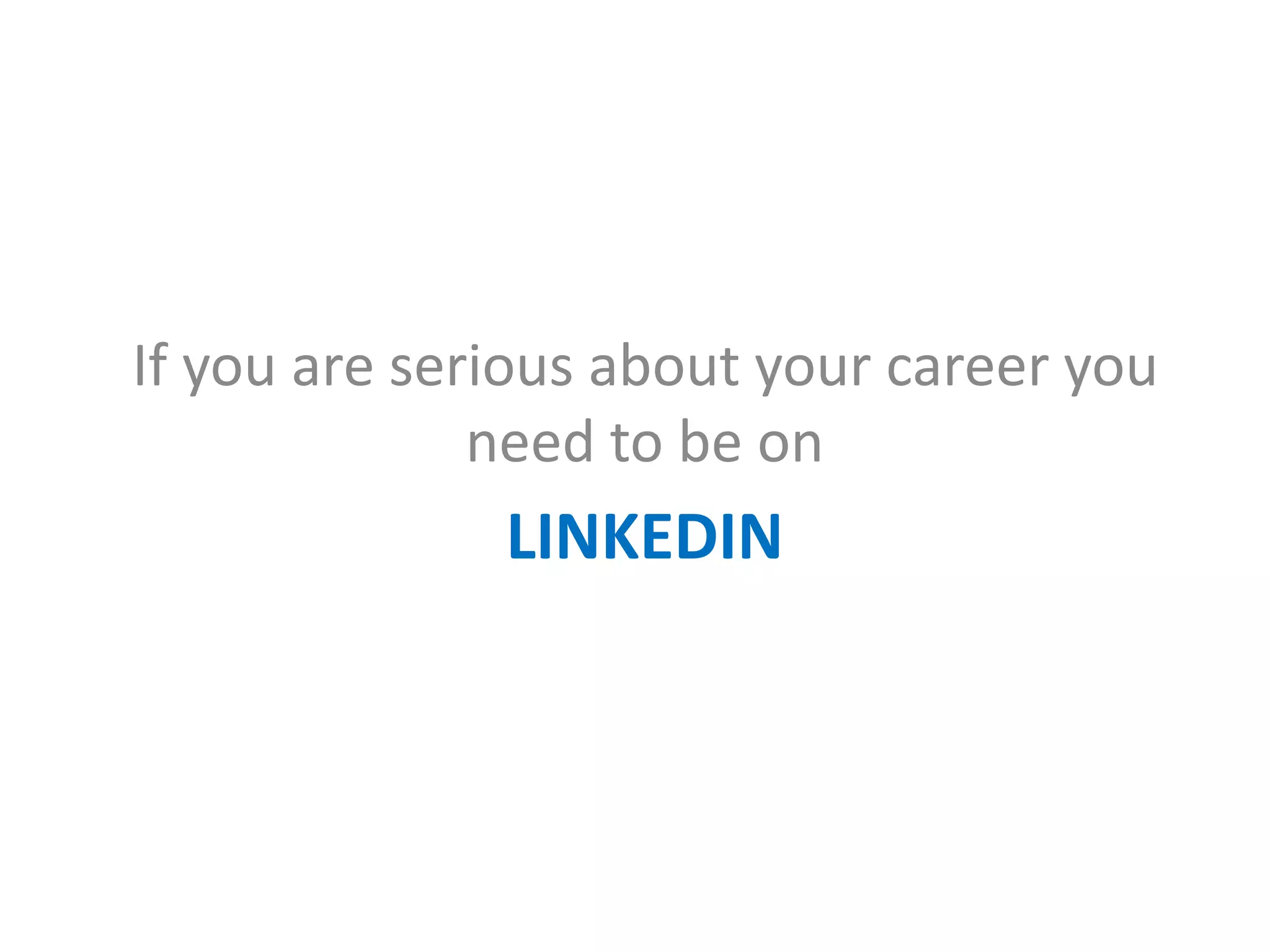 LINKEDIN
If you are serious about your career you
need to be on
 