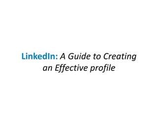 LinkedIn: A Guide to Creating
an Effective profile
 