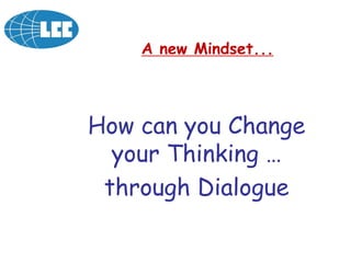 How can you Change
your Thinking …
through Dialogue
A new Mindset...
 