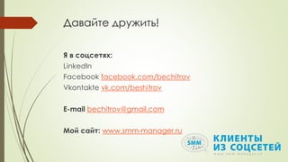 Давайте дружить!
Я в соцсетях:
LinkedIn
Facebook facebook.com/bechitrov
Vkontakte vk.com/beshitrov
E-mail bechitrov@gmail.com
Мой сайт: www.smm-manager.ru
 