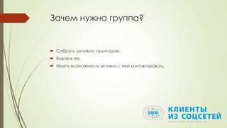 Зачем нужна группа?
 Собрать целевую аудиторию;
 Вовлечь ее;
 Иметь возможность активно с ней контактировать.
 