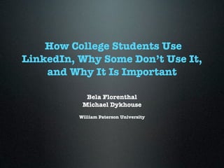 How College Students Use
LinkedIn, Why Some Don’t Use It,
    and Why It Is Important

            Bela Florenthal
           Michael Dykhouse
          William Paterson University
 