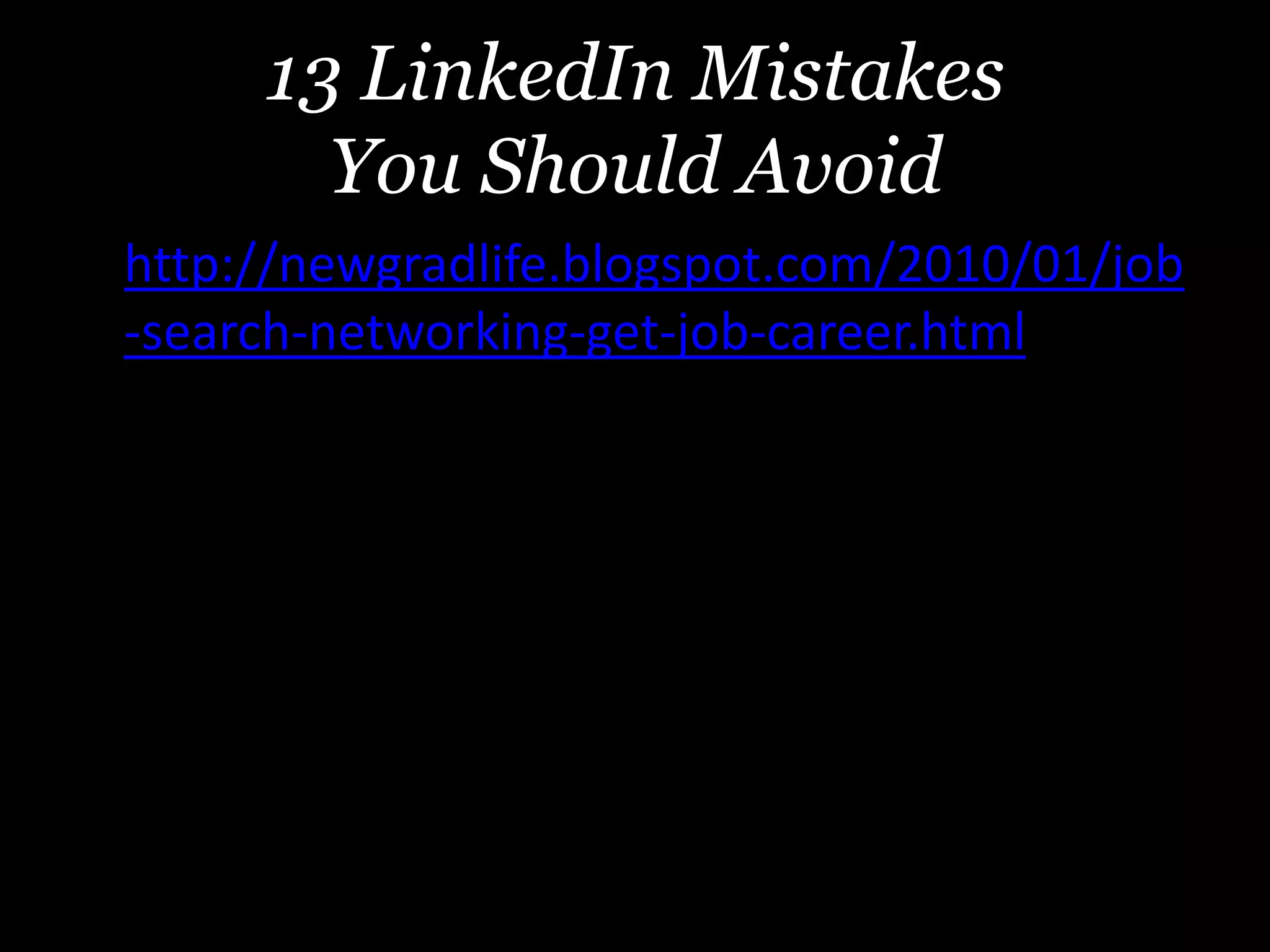13 LinkedIn Mistakes
You Should Avoid
http:• http://newgradlife.blogspot.com/2010/01/job
-search-networking-get-job-career.html
 