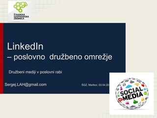 LinkedIn
– poslovno družbeno omrežje
Družbeni mediji v poslovni rabi
Sergej.LAH@gmail.com ŠGZ, Maribor, 03.04.2014
 