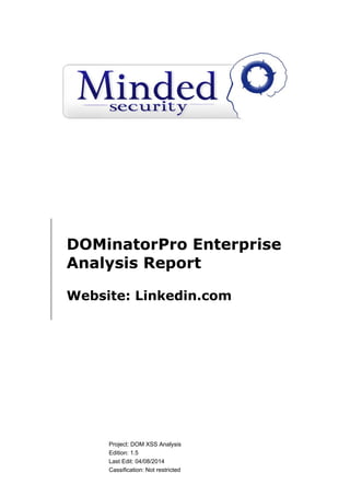 Project: DOM XSS Analysis
Edition: 1.6
Last Edit: 05/08/2014
Cassification: Not restricted
DOMinatorPro Enterprise
Analysis Report
Website: Linkedin.com
 