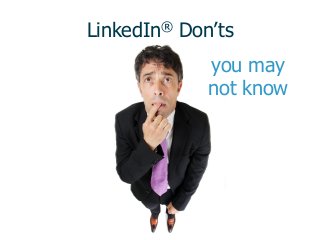 you may
not know
LinkedIn® Don’ts
 