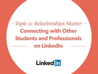 Topic 2: Relationships Matter
Connecting with Other
Students and Professionals
on LinkedIn
 